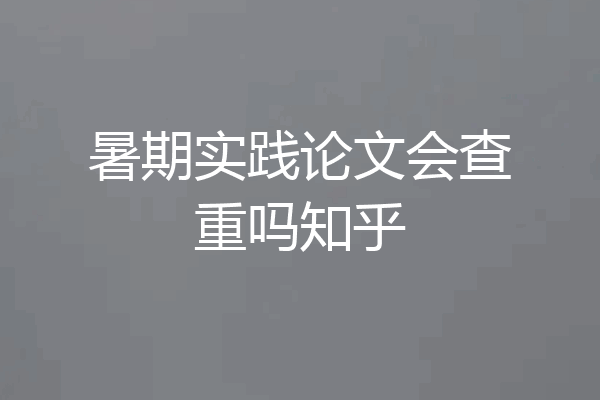 暑期实践论文会查重吗知乎