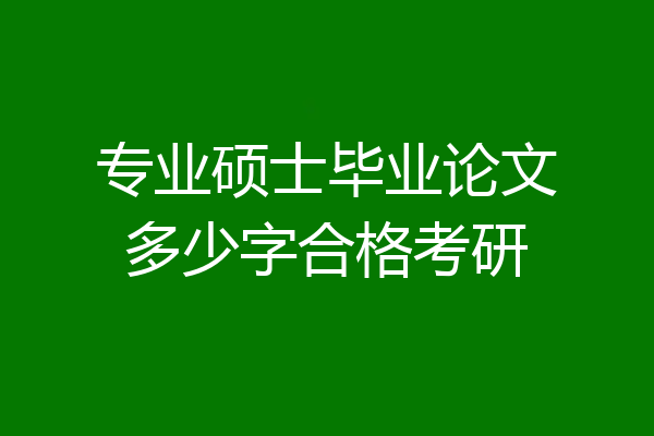 专业硕士毕业论文多少字合格考研