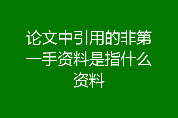 论文中引用的非第一手资料是指什么资料