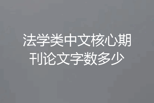 法学类中文核心期刊论文字数多少