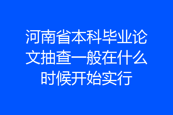 河南省本科毕业论文抽查一般在什么时候开始实行