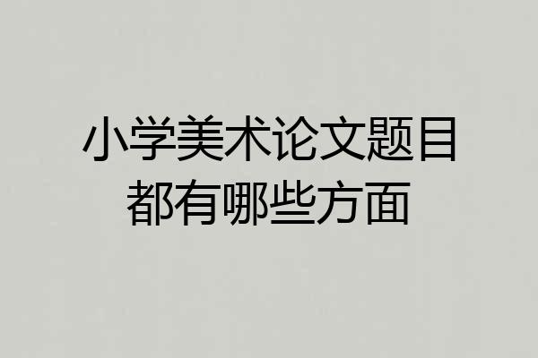 小学美术论文题目都有哪些方面