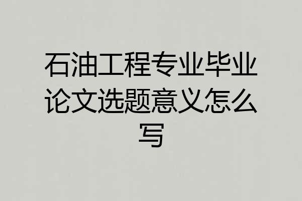 石油工程专业毕业论文选题意义怎么写