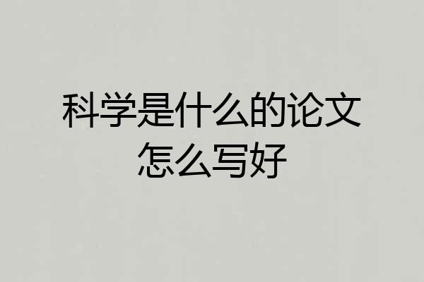 科学是什么的论文怎么写好