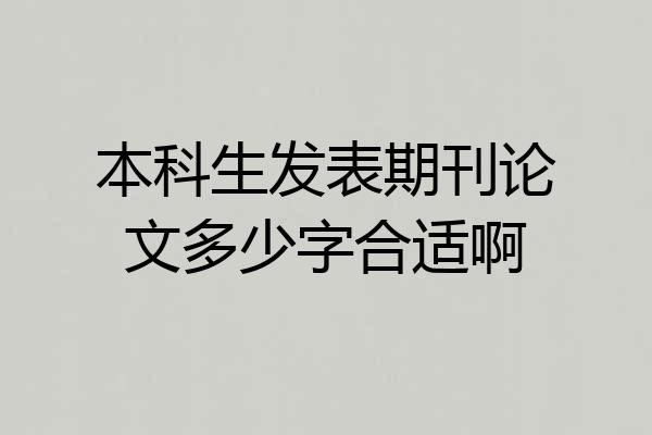 本科生发表期刊论文多少字合适啊