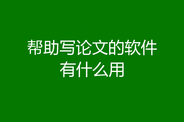 帮助写论文的软件有什么用