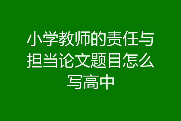 小学教师的责任与担当论文题目怎么写高中