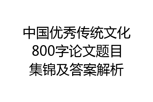中国优秀传统文化800字论文题目集锦及答案解析