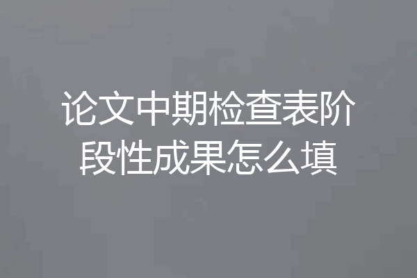 论文中期检查表阶段性成果怎么填