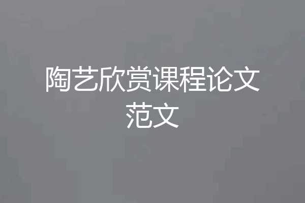 陶艺欣赏课程论文范文