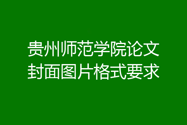 贵州师范学院论文封面图片格式要求