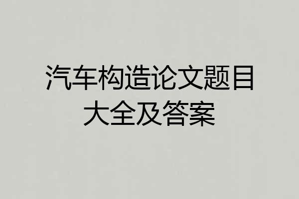 汽车构造论文题目大全及答案