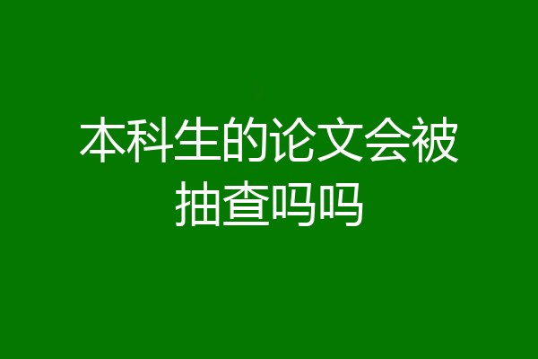 本科生的论文会被抽查吗吗