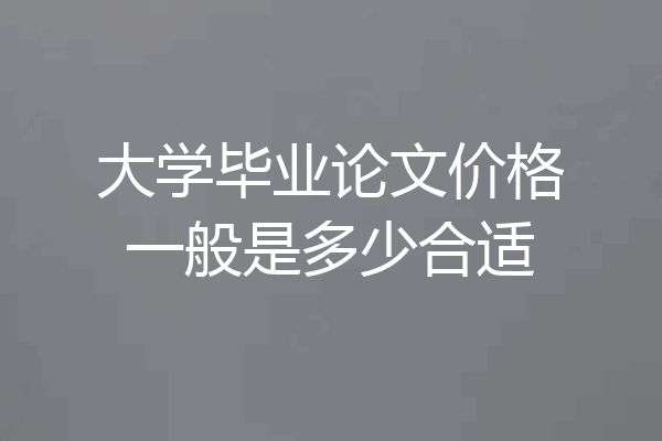 大学毕业论文价格一般是多少合适