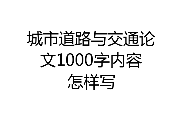城市道路与交通论文1000字内容怎样写