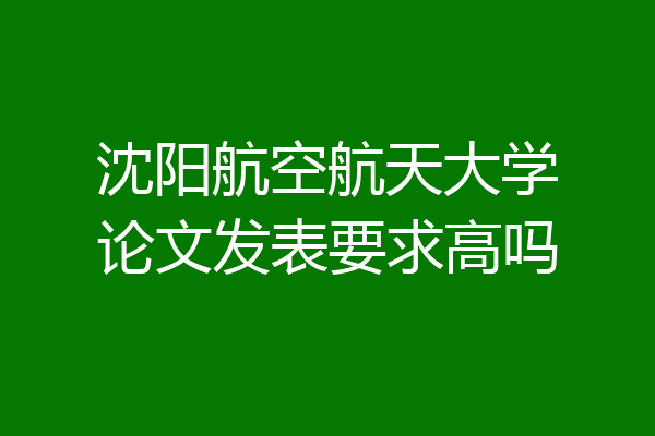 沈阳航空航天大学论文发表要求高吗
