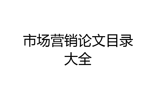 市场营销论文目录大全