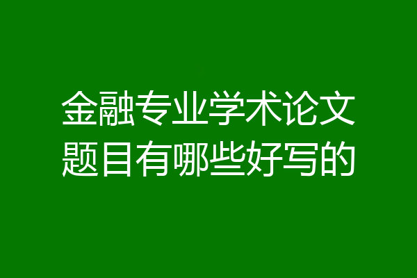 金融专业学术论文题目有哪些好写的