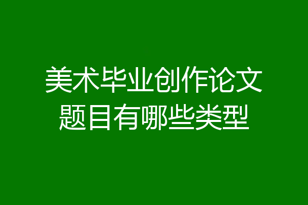 美术毕业创作论文题目有哪些类型