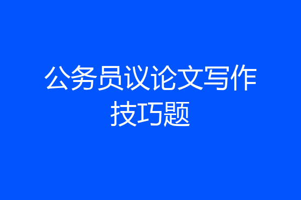 公务员议论文写作技巧题