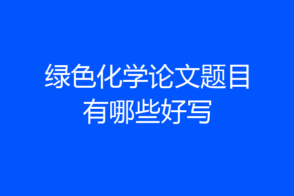 绿色化学论文题目有哪些好写