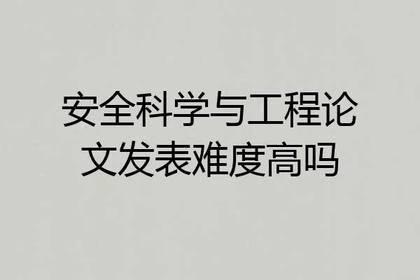 安全科学与工程论文发表难度高吗