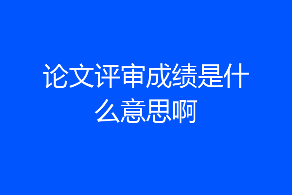 论文评审成绩是什么意思啊