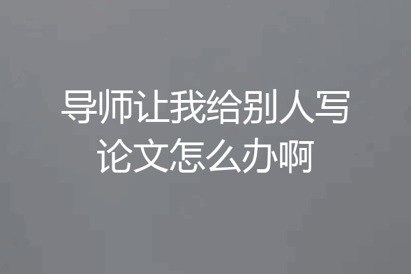 导师让我给别人写论文怎么办啊