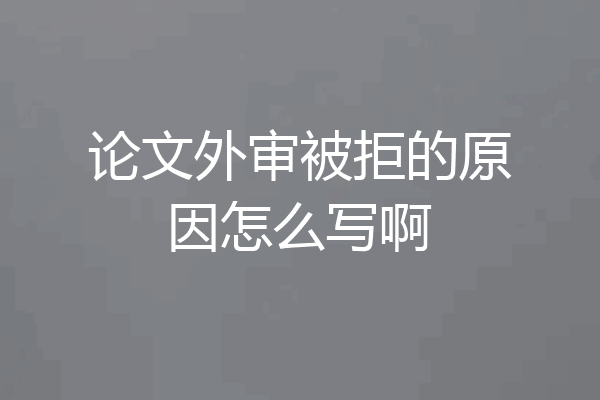 论文外审被拒的原因怎么写啊