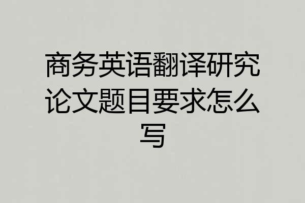 商务英语翻译研究论文题目要求怎么写