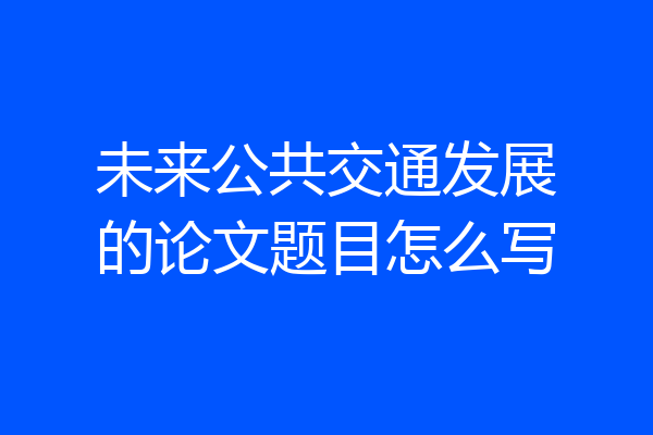 未来公共交通发展的论文题目怎么写