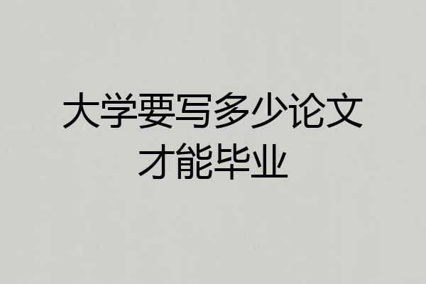 大学要写多少论文才能毕业