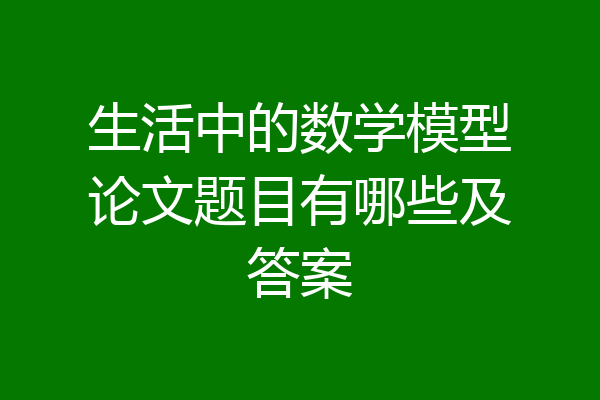 生活中的数学模型论文题目有哪些及答案
