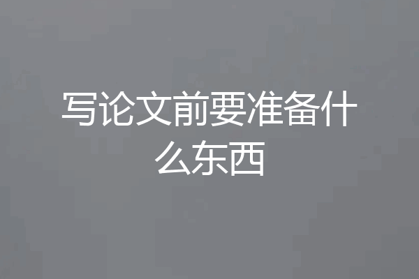 写论文前要准备什么东西