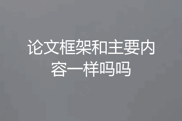 论文框架和主要内容一样吗吗