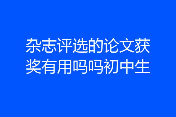 杂志评选的论文获奖有用吗吗初中生