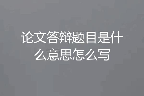 论文答辩题目是什么意思怎么写