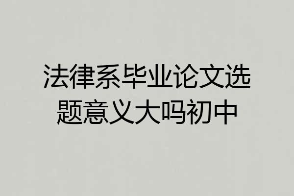 法律系毕业论文选题意义大吗初中