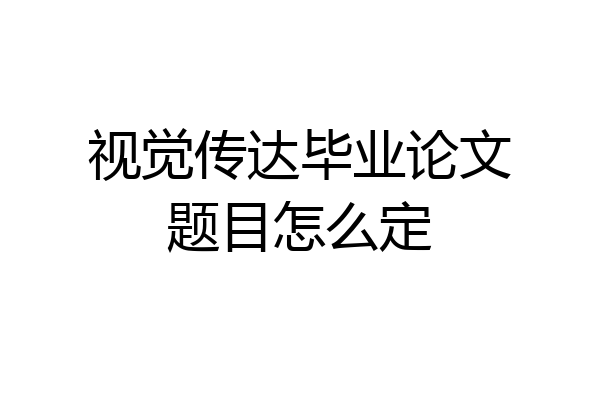 视觉传达毕业论文题目怎么定