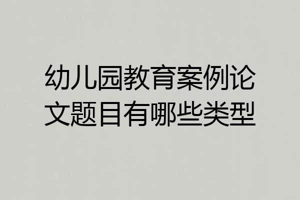 幼儿园教育案例论文题目有哪些类型
