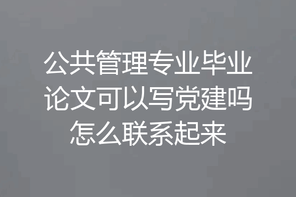 公共管理专业毕业论文可以写党建吗怎么联系起来