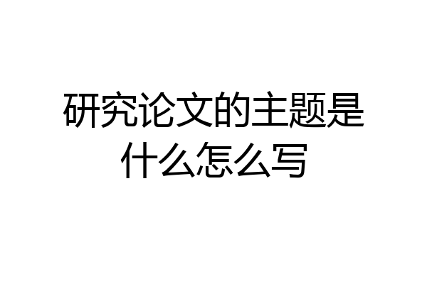 研究论文的主题是什么怎么写
