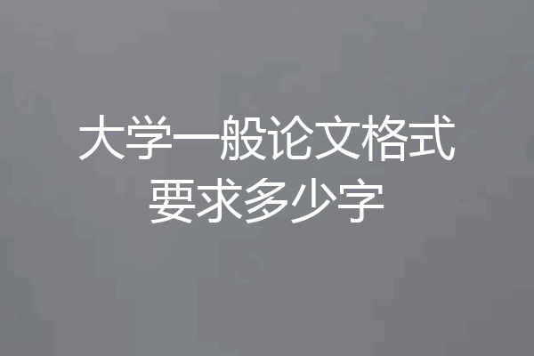 大学一般论文格式要求多少字