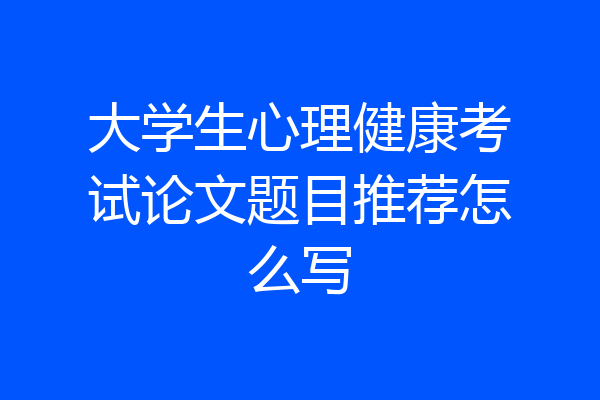 大学生心理健康考试论文题目推荐怎么写