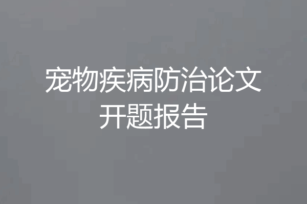 宠物疾病防治论文开题报告