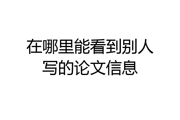 在哪里能看到别人写的论文信息