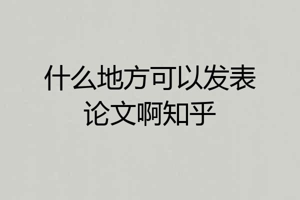 什么地方可以发表论文啊知乎