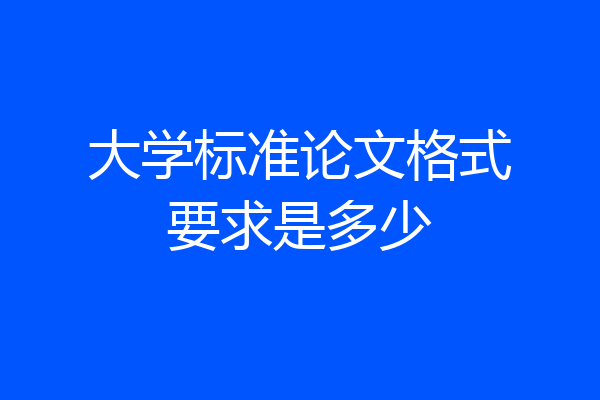 大学标准论文格式要求是多少
