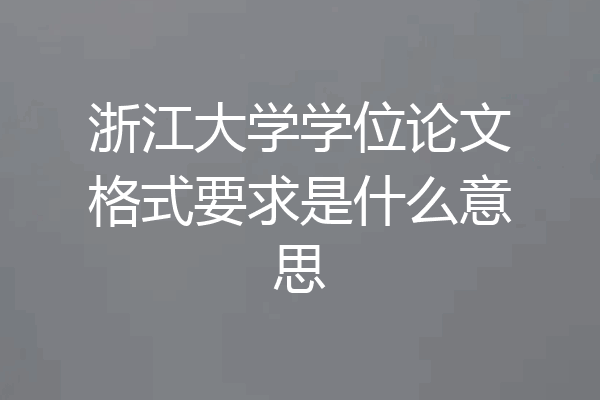 浙江大学学位论文格式要求是什么意思