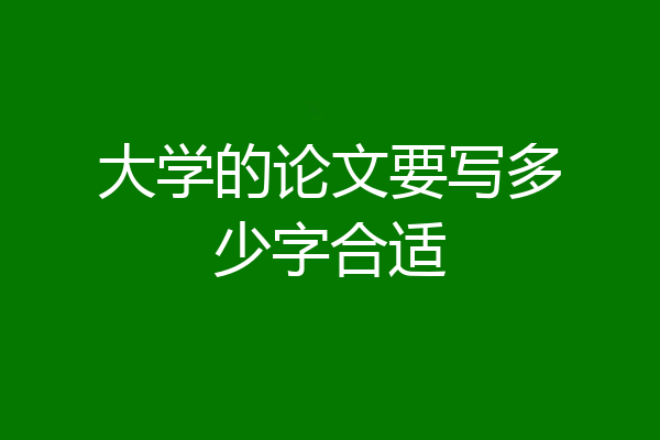 大学的论文要写多少字合适